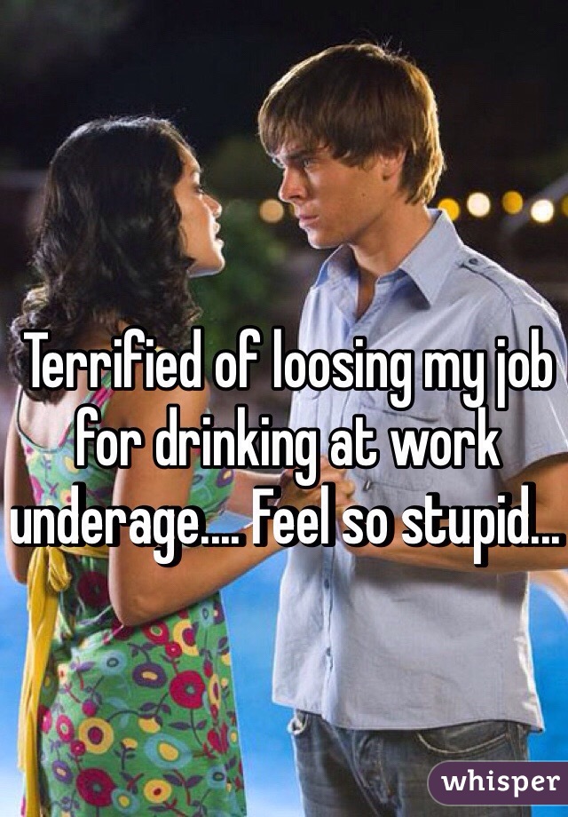 Terrified of loosing my job for drinking at work underage.... Feel so stupid... 