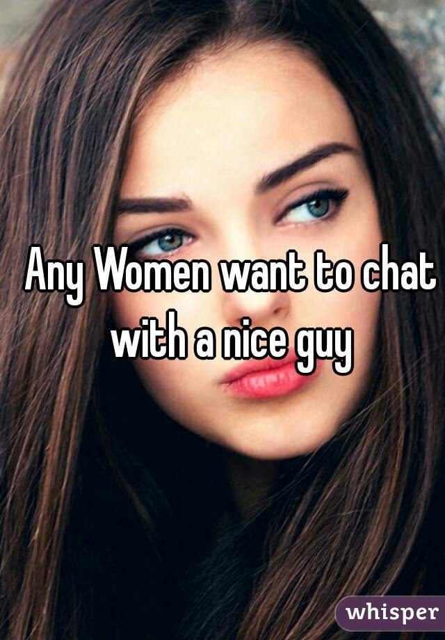 Any Women want to chat with a nice guy 