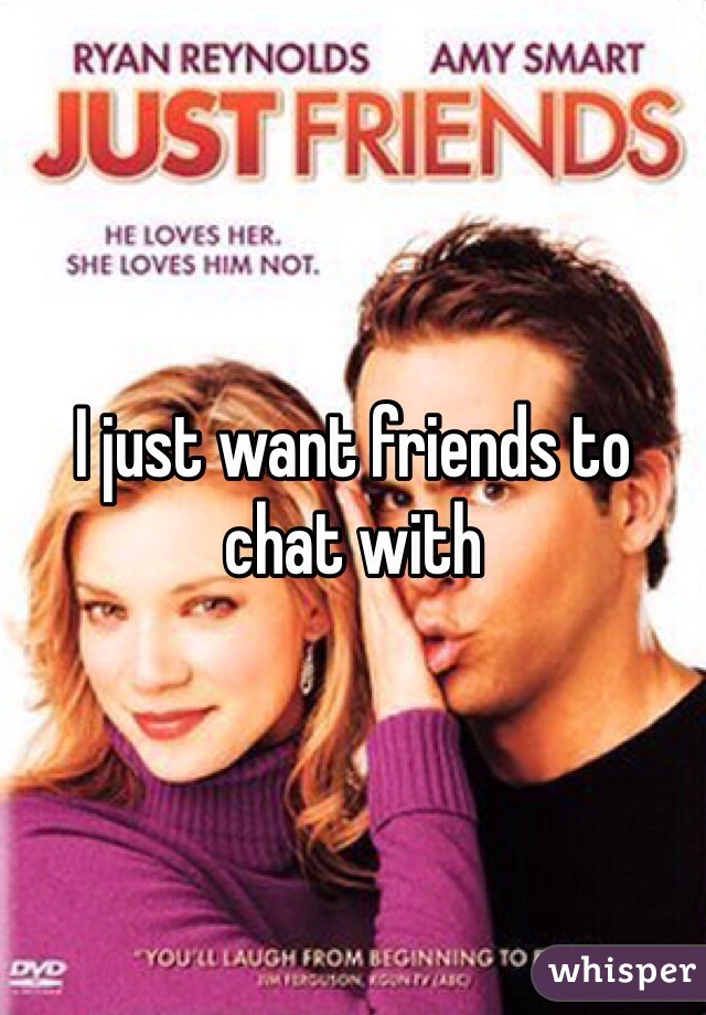 I just want friends to chat with