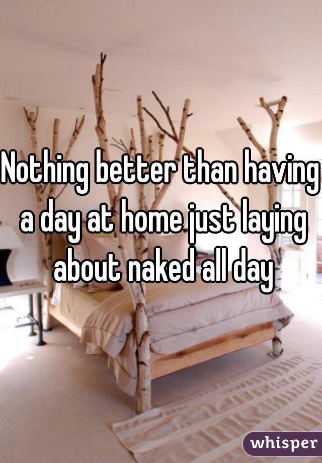 Nothing better than having a day at home just laying about naked all day