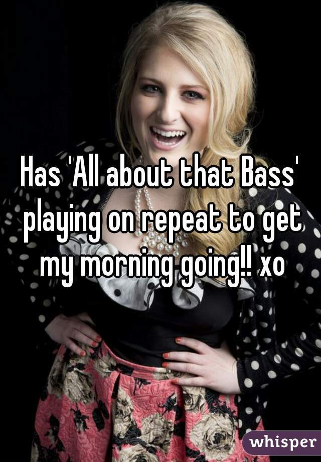 Has 'All about that Bass' playing on repeat to get my morning going!! xo