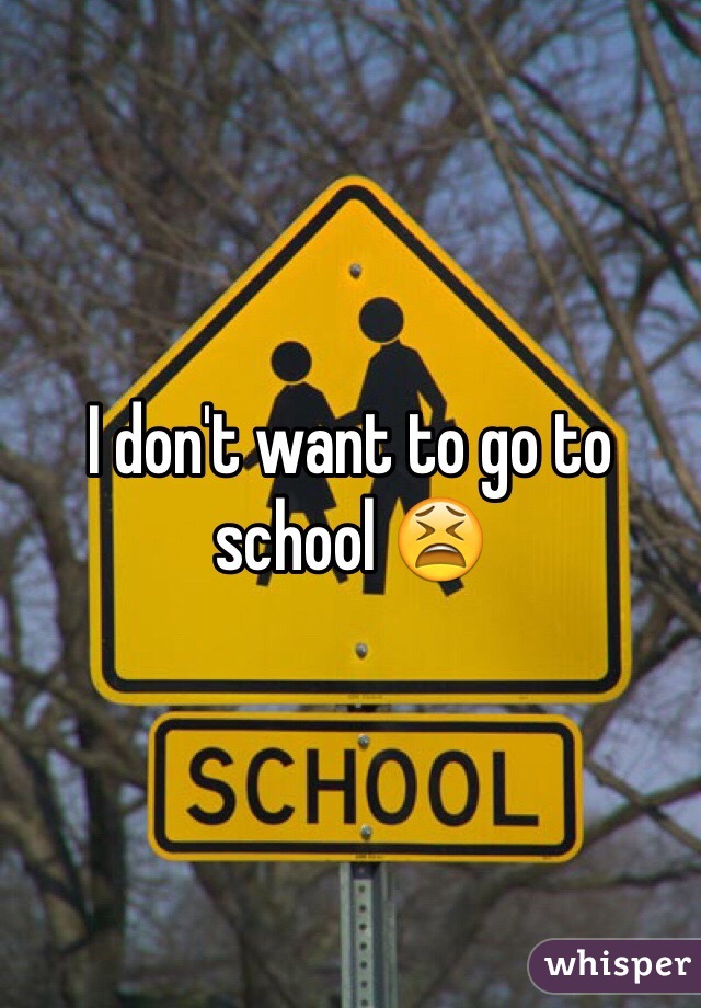 I don't want to go to school ðŸ˜« 