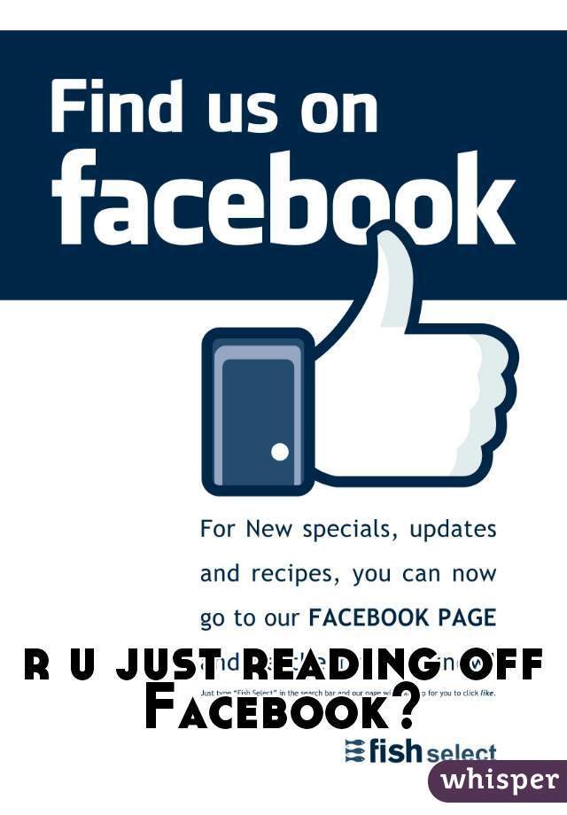 r u just reading off Facebook? 
