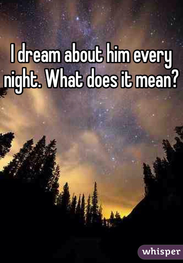 I dream about him every night. What does it mean?