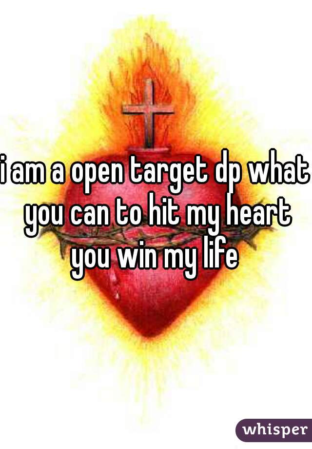 i am a open target dp what you can to hit my heart you win my life 