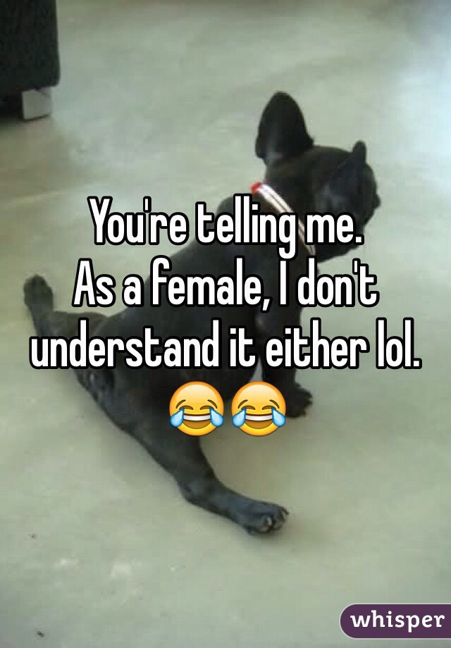 You're telling me. 
As a female, I don't understand it either lol. 
😂😂