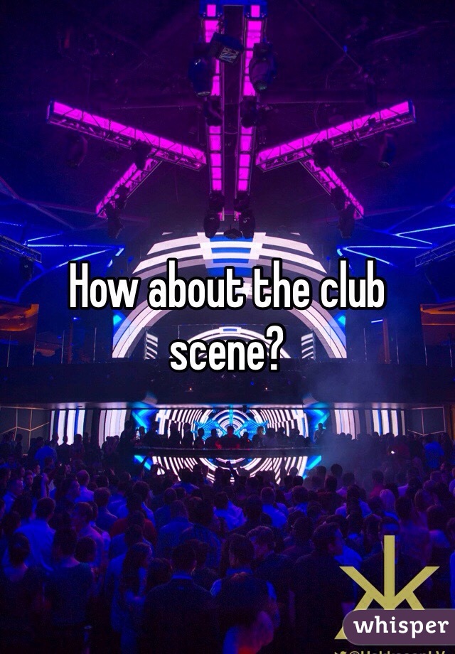 How about the club scene?