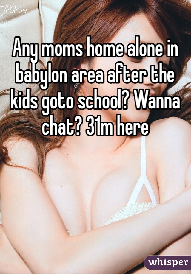 Any moms home alone in babylon area after the kids goto school? Wanna chat? 31m here
