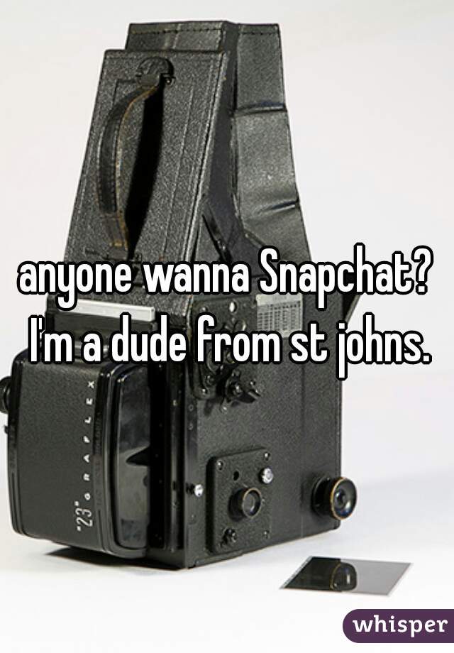 anyone wanna Snapchat? I'm a dude from st johns.