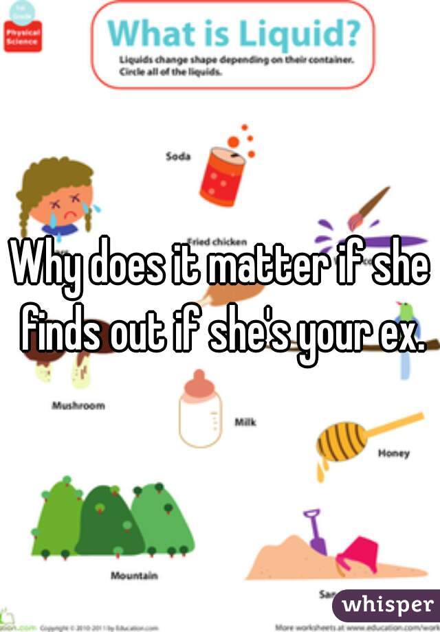 Why does it matter if she finds out if she's your ex.