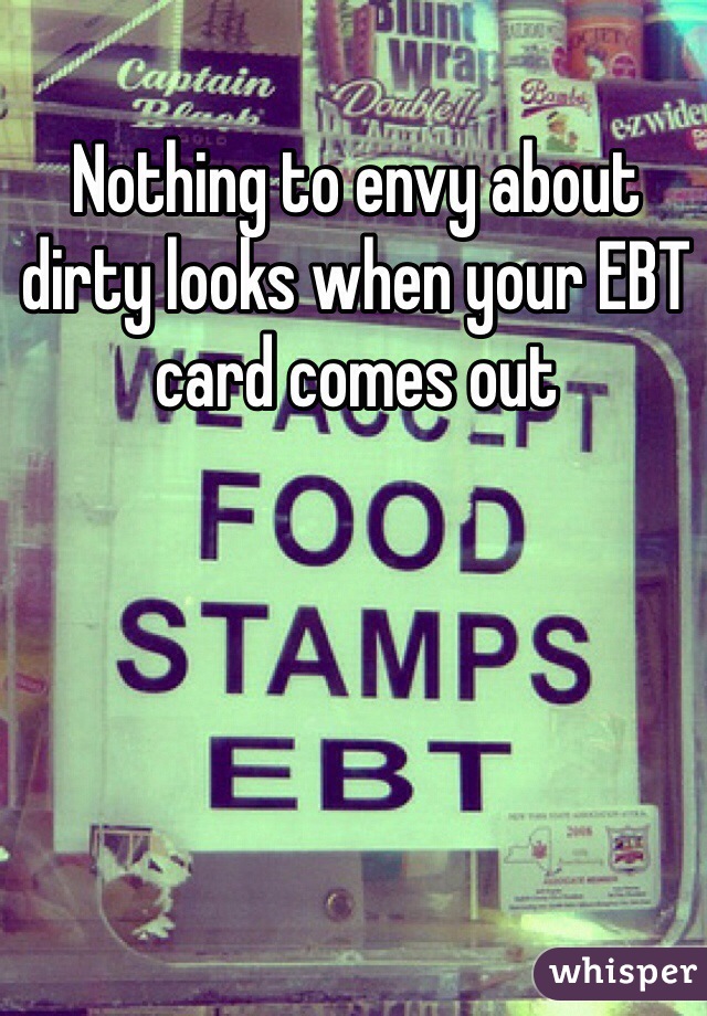 Nothing to envy about dirty looks when your EBT card comes out