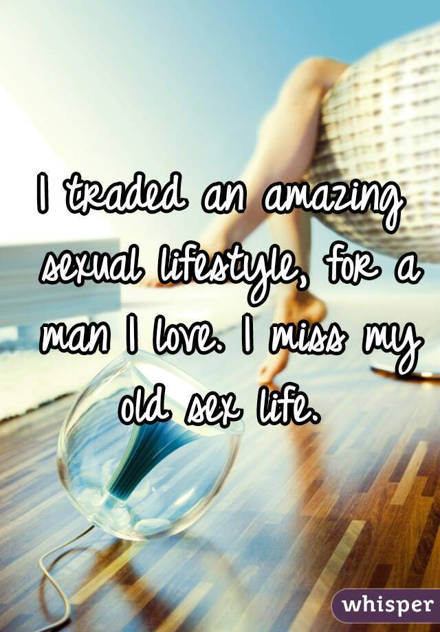I traded an amazing sexual lifestyle, for a man I love. I miss my old sex life. 