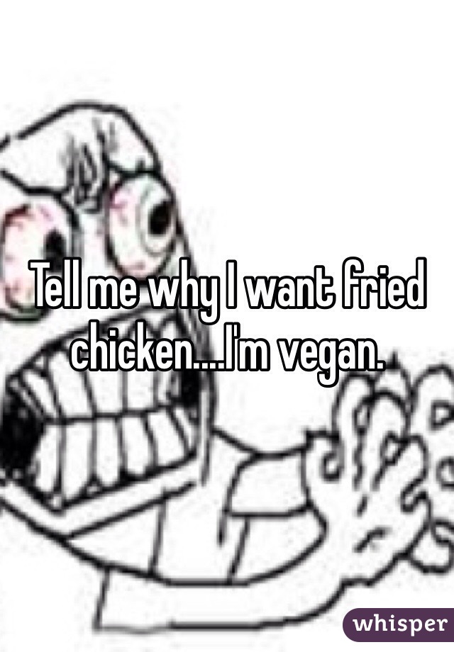 Tell me why I want fried chicken....I'm vegan.