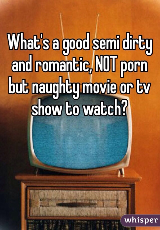 What's a good semi dirty and romantic, NOT porn but naughty movie or tv show to watch?