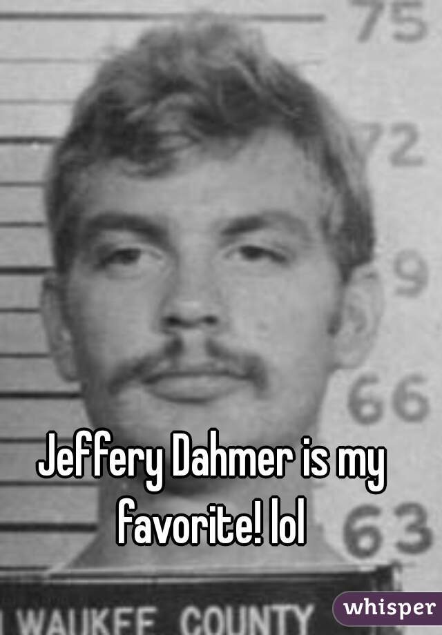 Jeffery Dahmer is my favorite! lol 