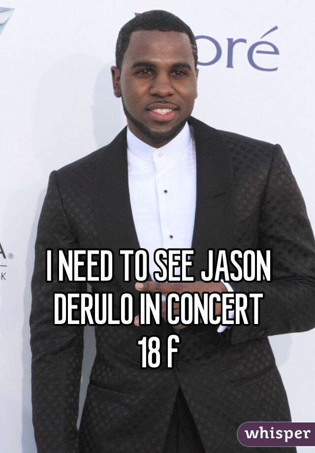 I NEED TO SEE JASON DERULO IN CONCERT
18 f