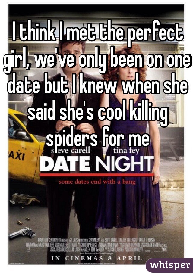 I think I met the perfect girl, we've only been on one date but I knew when she said she's cool killing spiders for me