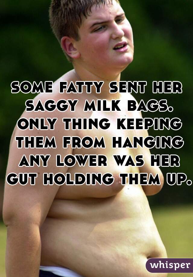some fatty sent her saggy milk bags. only thing keeping them from hanging any lower was her gut holding them up.