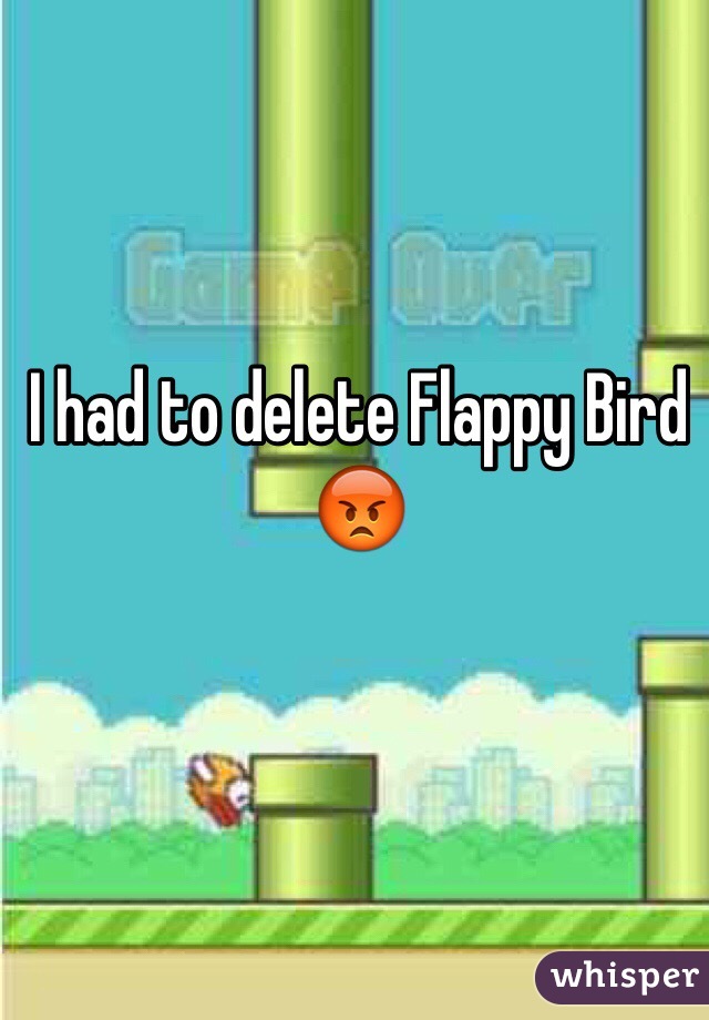 I had to delete Flappy Bird 😡