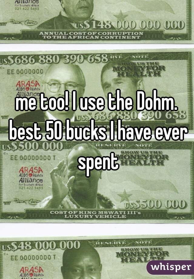 me too! I use the Dohm. best 50 bucks I have ever spent