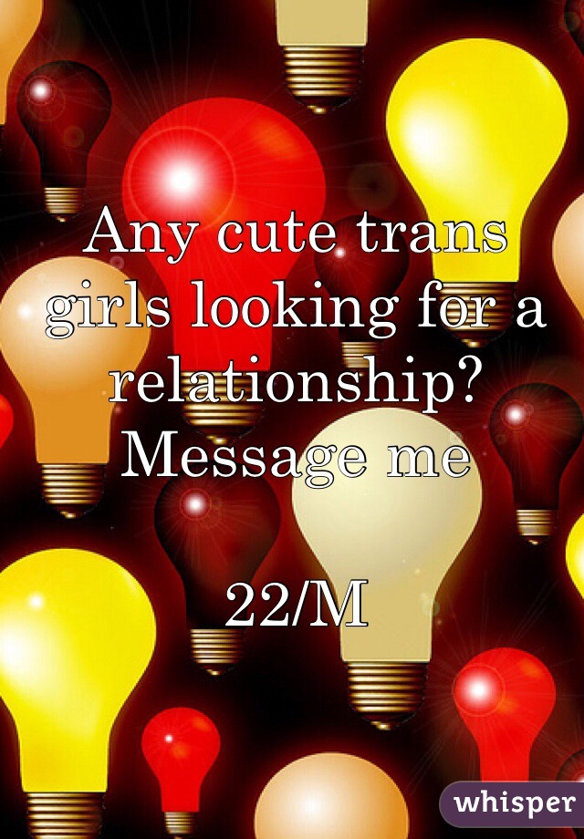 Any cute trans girls looking for a relationship? Message me

22/M