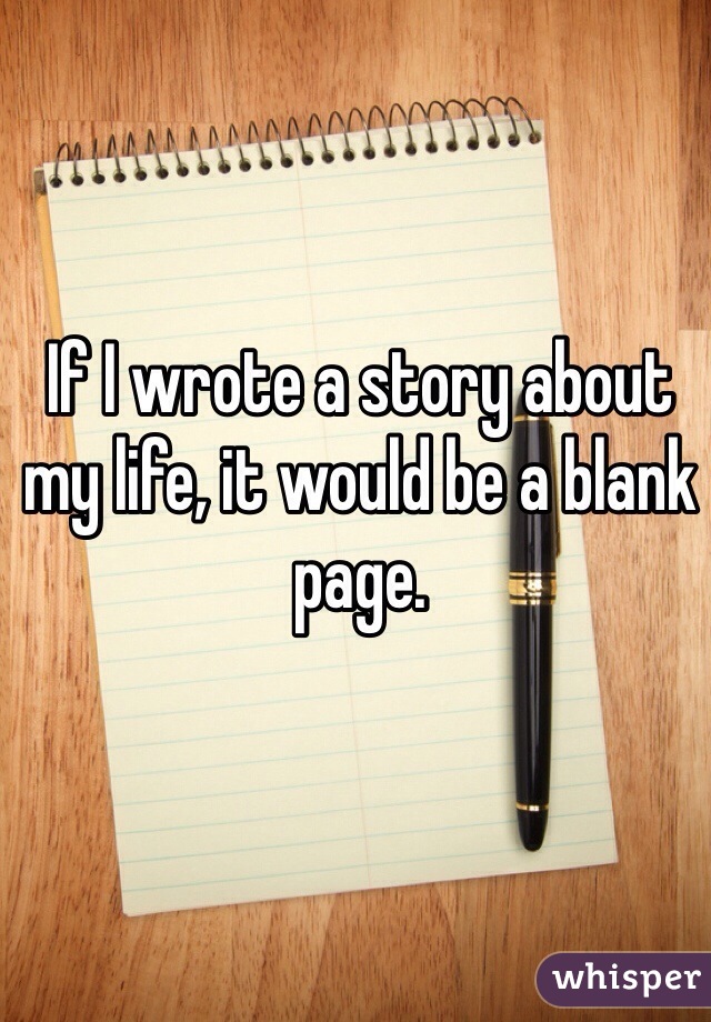 If I wrote a story about my life, it would be a blank page.