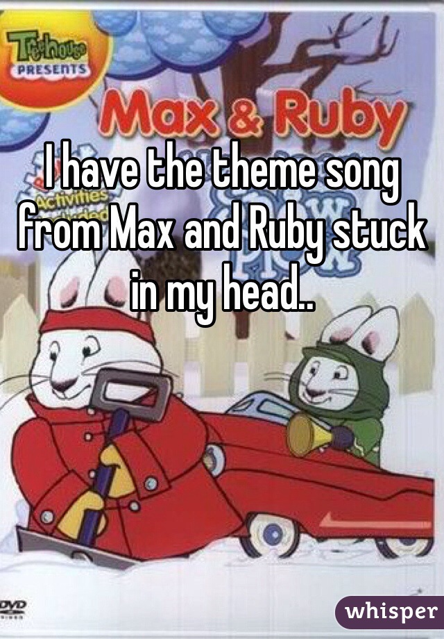I have the theme song from Max and Ruby stuck in my head..