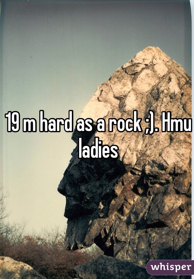 19 m hard as a rock ;). Hmu ladies
