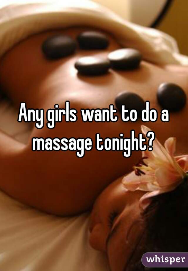Any girls want to do a massage tonight? 