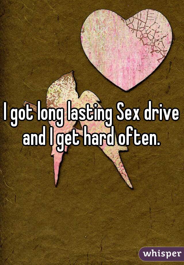 I got long lasting Sex drive and I get hard often. 