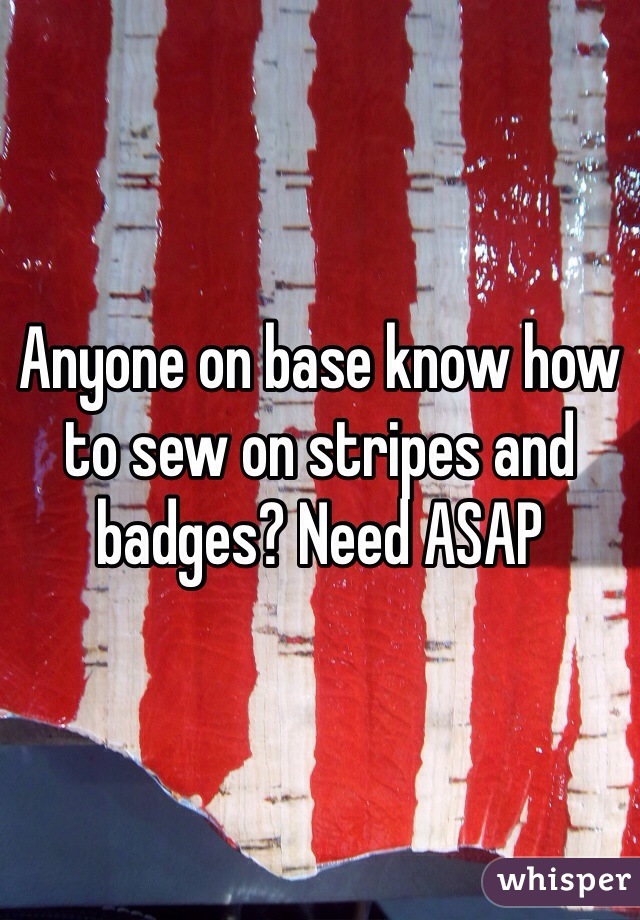 Anyone on base know how to sew on stripes and badges? Need ASAP
