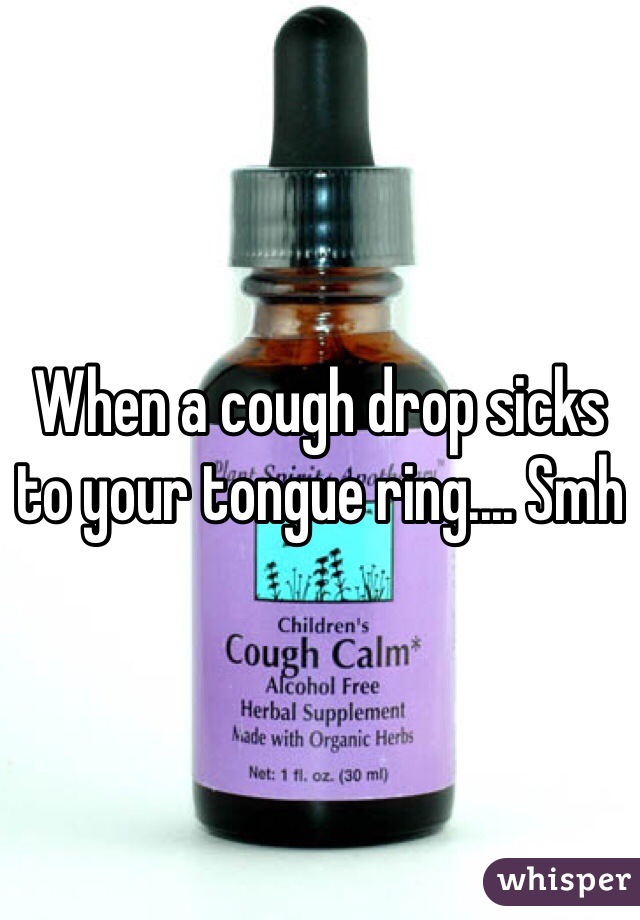 When a cough drop sicks to your tongue ring.... Smh 