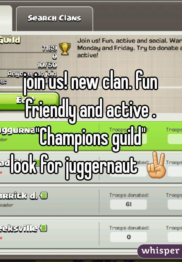 join us! new clan. fun friendly and active . 
"Champions guild"
look for juggernaut ✌