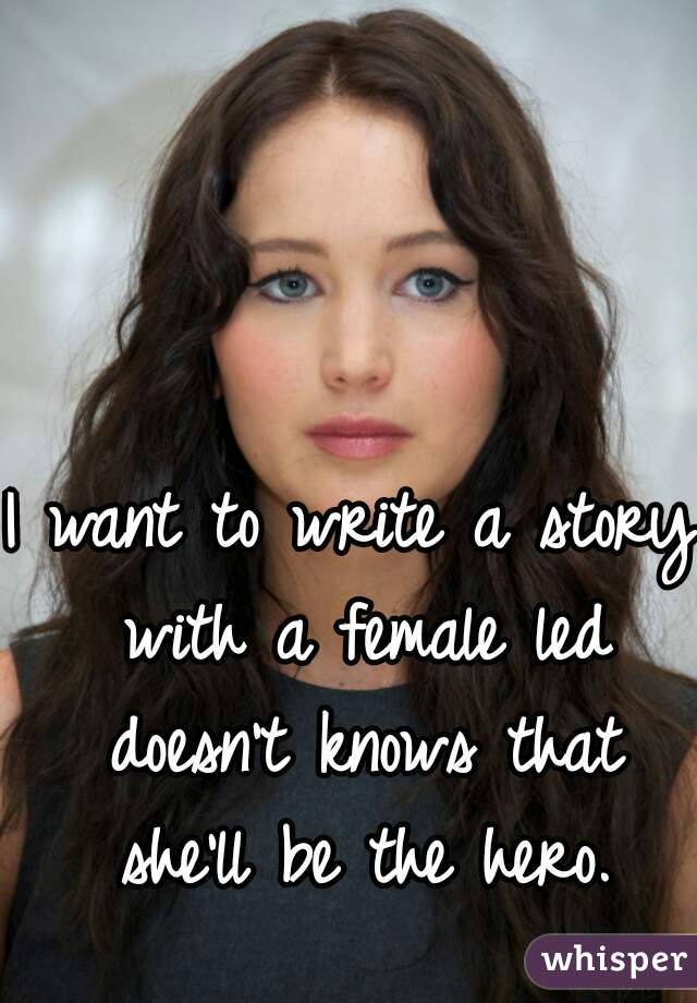 I want to write a story with a female led doesn't knows that she'll be the hero.