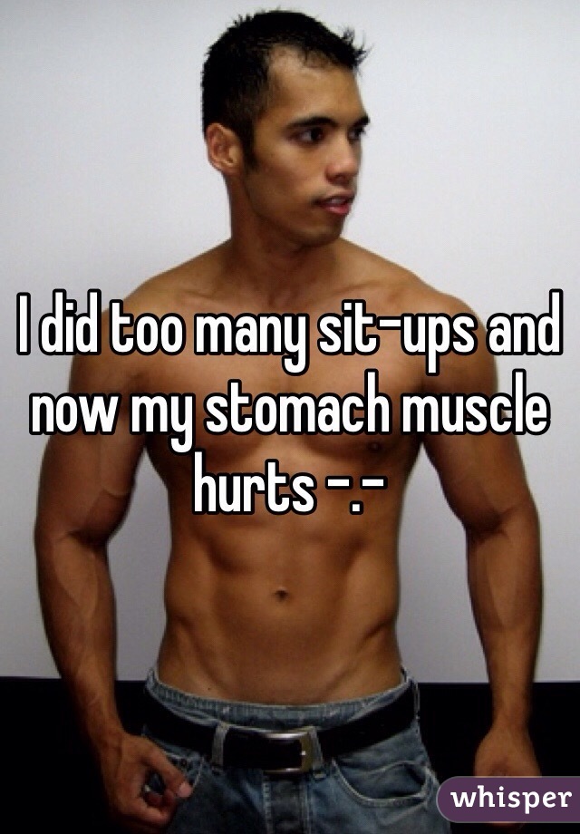 I did too many sit-ups and now my stomach muscle hurts -.-
