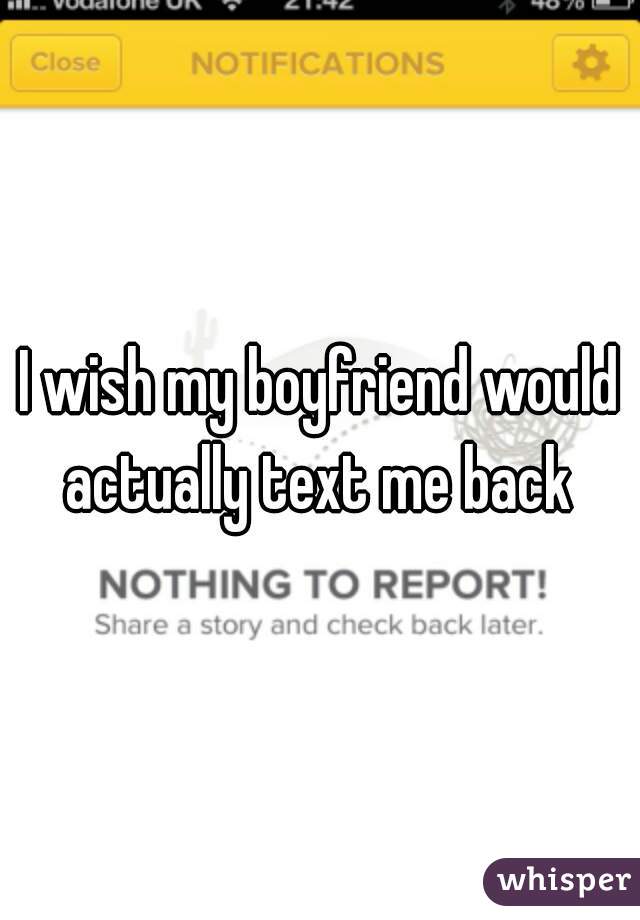 I wish my boyfriend would actually text me back 