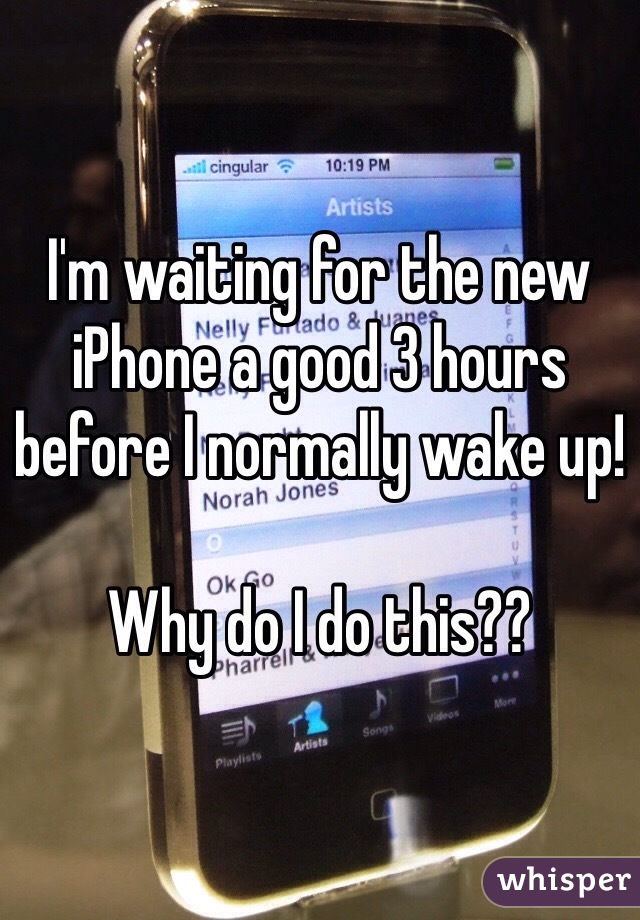 I'm waiting for the new iPhone a good 3 hours before I normally wake up! 

Why do I do this??
