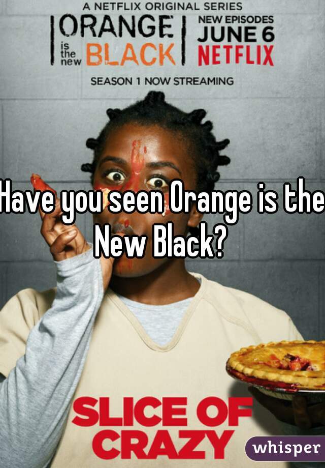 Have you seen Orange is the New Black? 