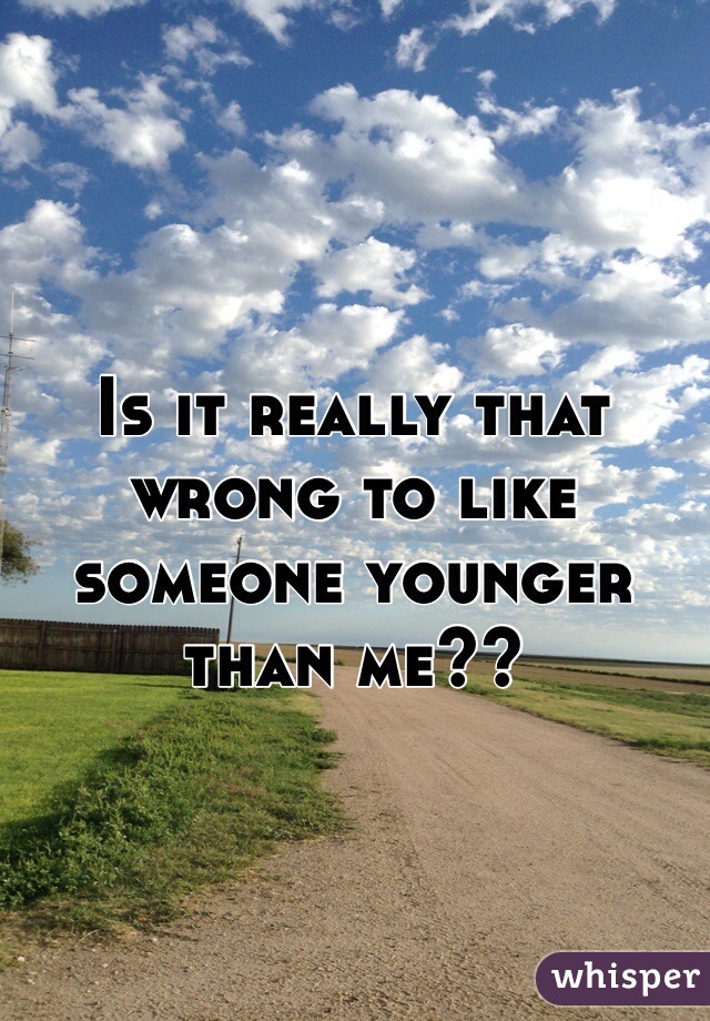 Is it really that wrong to like someone younger than me??