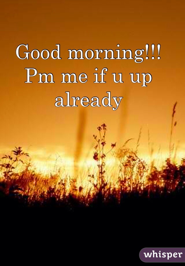Good morning!!! Pm me if u up already