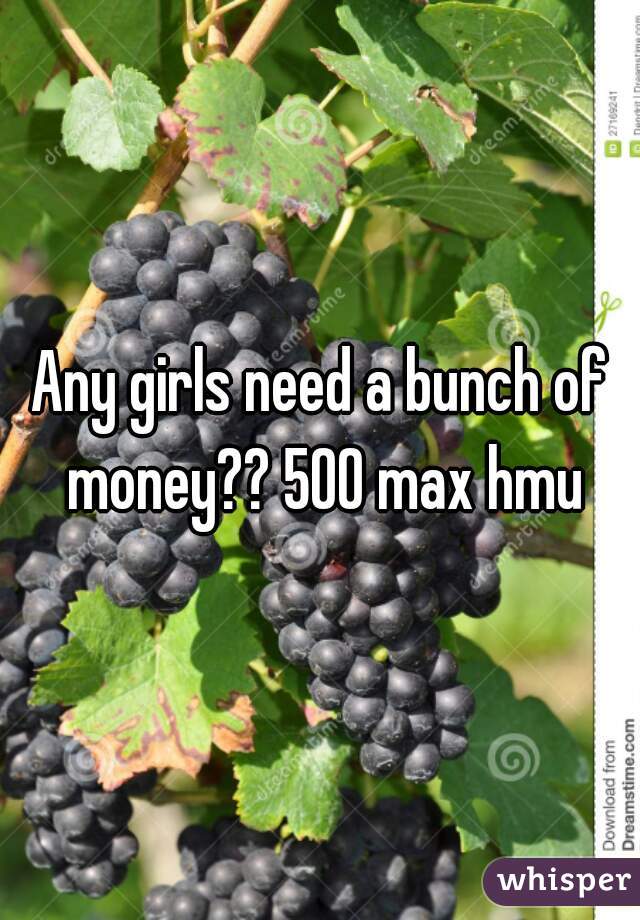 Any girls need a bunch of money?? 500 max hmu