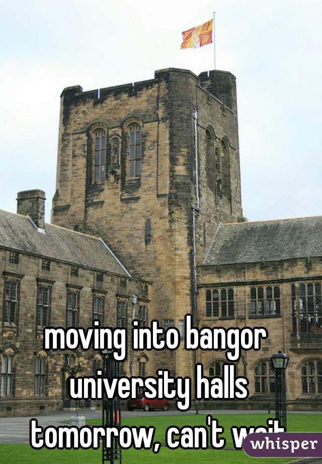 moving into bangor university halls tomorrow, can't wait