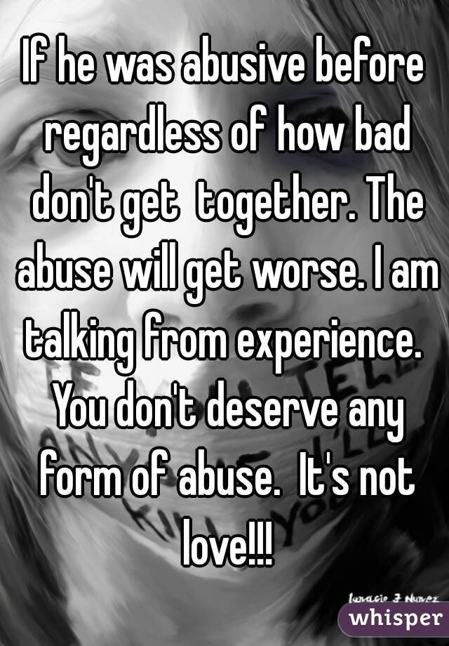 If he was abusive before regardless of how bad don't get  together. The abuse will get worse. I am talking from experience.  You don't deserve any form of abuse.  It's not love!!!