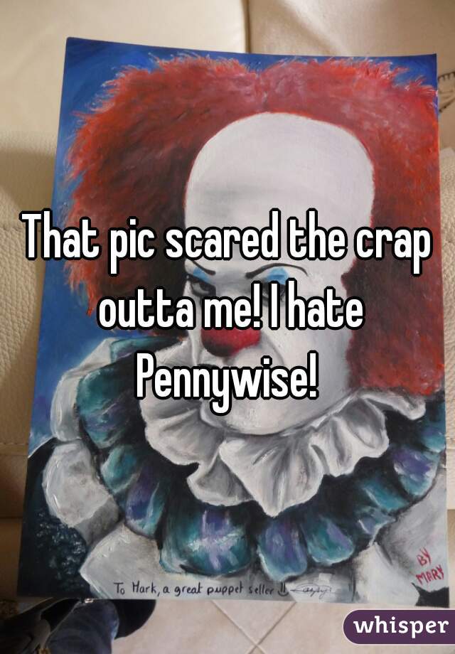 That pic scared the crap outta me! I hate Pennywise! 