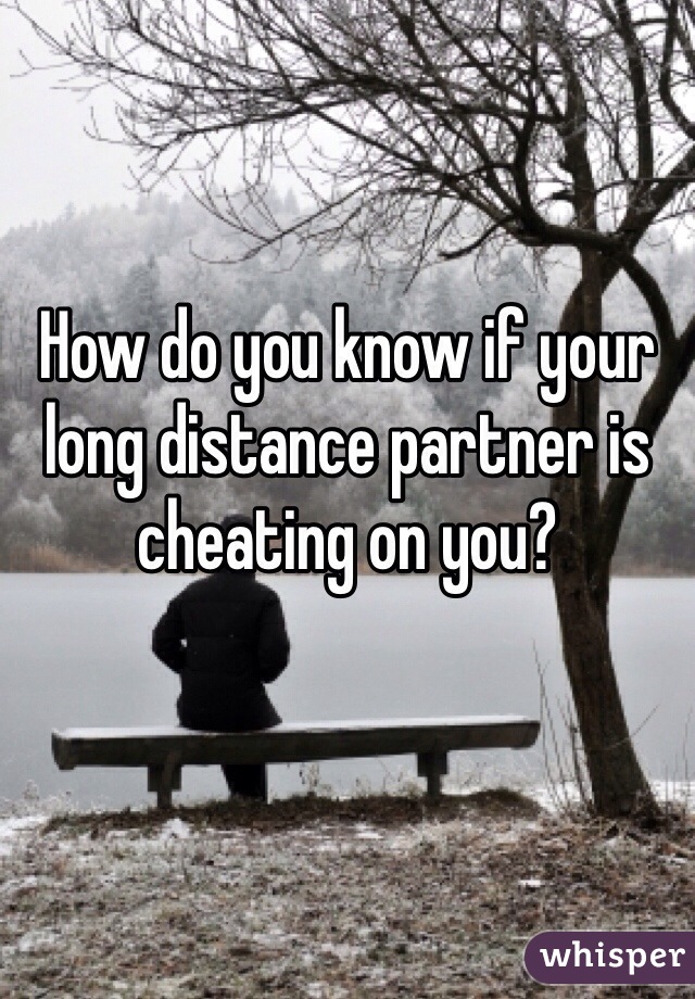 How do you know if your long distance partner is cheating on you?