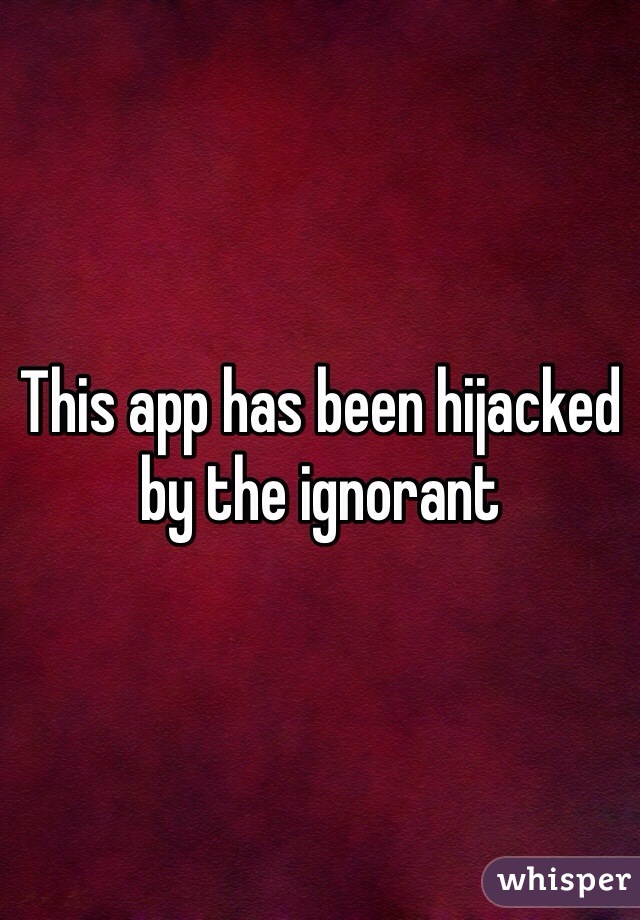 This app has been hijacked by the ignorant