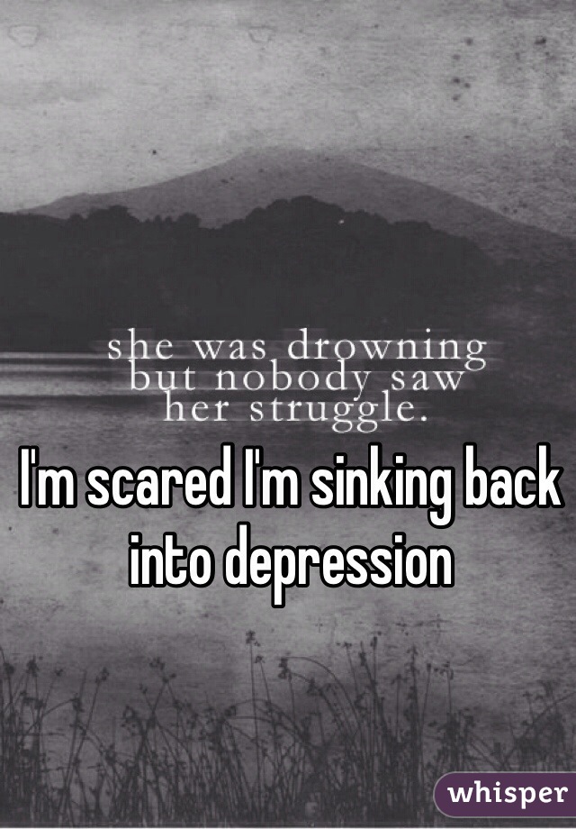 I'm scared I'm sinking back into depression
