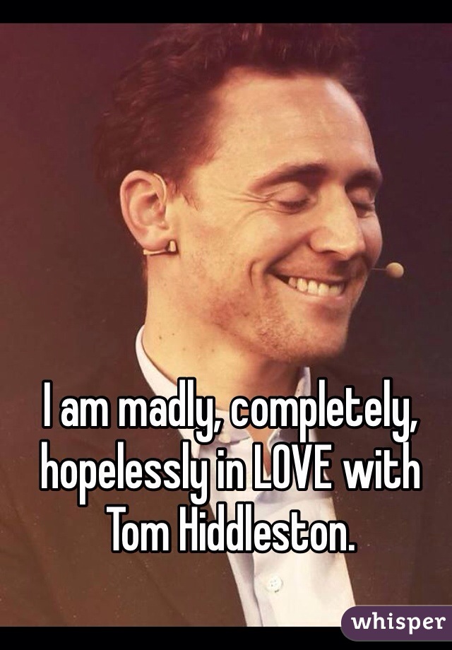 I am madly, completely, hopelessly in LOVE with Tom Hiddleston. 