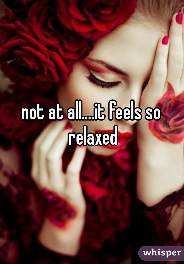 not at all....it feels so relaxed