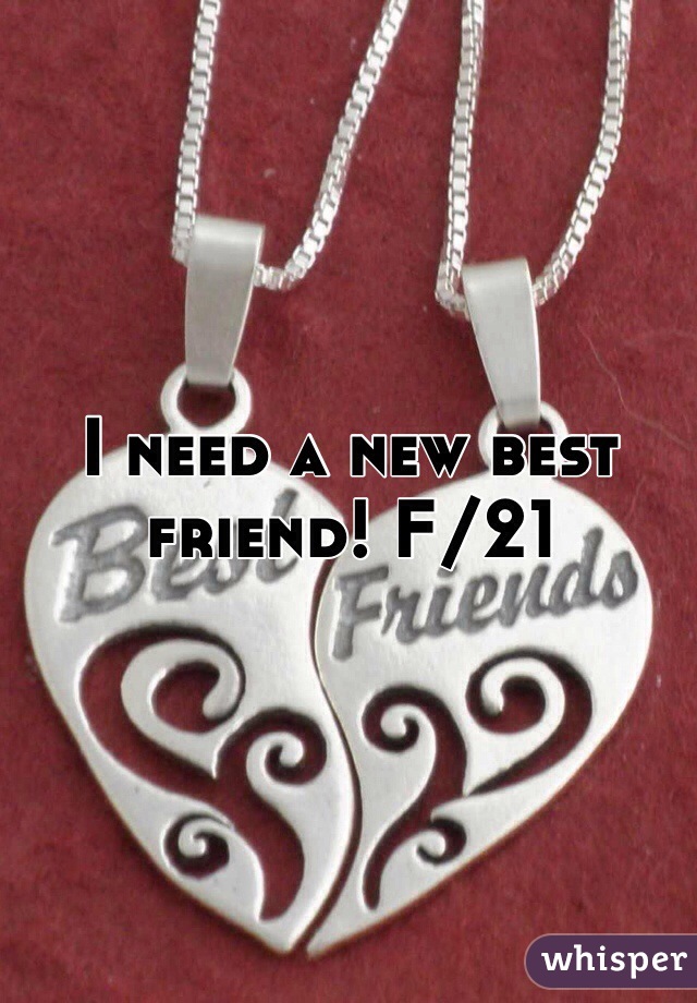 I need a new best friend! F/21